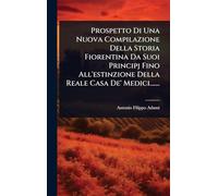 Prospetto Di Una Nuova Compilazione Della Storia Fiorentina Da Suoi Principj Fino All'estinzione Della Reale Casa De' Medici.......