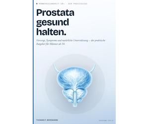 Prostata gesund halten: Der umfassende Praxisratgeber für Männer ab 50 - Vorsorge, Symptome, Behandlungsmöglichkeiten und natürliche Unterstützung für eine starke Männergesundheit