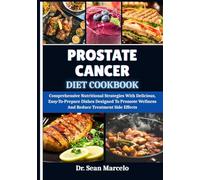 PROSTATE CANCER DIET COOKBOOK: Comprehensive Nutritional Strategies With Delicious, Easy-To-Prepare Dishes Designed To Promote Wellness And Reduce Treatment Side Effects