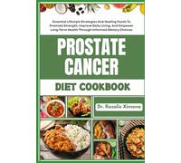 PROSTATE CANCER DIET COOKBOOK: Essential Lifestyle Strategies And Healing Foods To Promote Strength, Improve Daily Living, And Empower Long-Term Health Through Informed Dietary Choices
