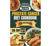 Prostate Cancer Diet Cookbook For Beginners 2025: The Ultimate Guide for Natural Healing With Easy and Delicious Anti-Inflammatory Recipes to Boost Immunity and Support Recovery