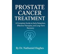 Prostate Cancer Treatment: A Complete Guide to Early Detection, Effective Therapies, and Long-Term Recovery