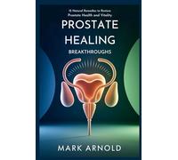 Prostate Healing Breakthroughs: 15 Natural Remedies to Restore Prostate Health and Vitality