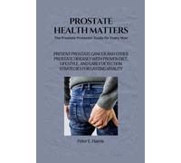 Prostate Health Matters: The Prostate Protector Guide for Every Man: Prevent Prostate Cancer and Other Prostate Diseases with Proven Diet, Lifestyle, and Early Detection Strategies.