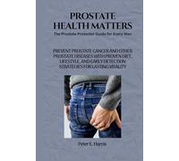 Prostate Health Matters: The Prostate Protector Guide for Every Man: Prevent Prostate Cancer and Other Prostate Diseases with Proven Diet, Lifestyle, and Early Detection Strategies.