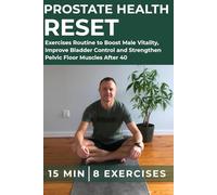 Prostate Health Reset: The 15-Minute 8 Proven Exercises Routine to Boost Male Vitality, Improve Bladder Control and Strengthen Pelvic Floor Muscles After 40