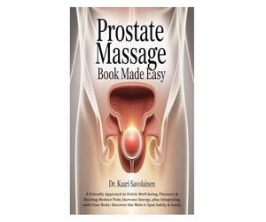 Prostate Massage Book Made Easy: A Friendly Approach to Pelvic Well-being, Pleasure & Healing; Reduce Pain, Increase Energy, plus Integrating with Your Body; Discover the Male G-Spot Safely & Easily