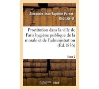 Prostitution ville de Paris rapport de l'hygiène publique de la morale et de l'administration T02 Rapport de l'hygiène publique de la morale et de l'administration - Alexandre-Jean-Baptiste Parent-Duc