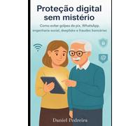 Proteção Digital sem Mistério: Como evitar golpes de PIX, WhatsApp, engenharia social, deepfake e fraudes bancárias