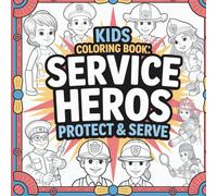 Protect and Serve: A Hero Coloring Book Soldiers, Firefighters, Police, Paramedics, and More!: Fun and Inspiring Coloring Pages Celebrating Brave Men and Women Who Protect, Help, and Serve Our World