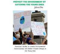 Protect The Environment By Catching The Young Ones: Practical And Easy Guides On How To Combat Climate Change And Create Environmental Consciousness In Youths And Teenagers