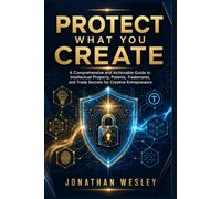 Protect What do you Create: A Complete Guide to Intellectual Property,Copyright,and Creative Rights