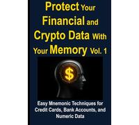 Protect Your Financial and Crypto Data With Your Memory Vol. 1: Easy Mnemonic Techniques for Credit Cards, Bank Accounts, and Numeric Data