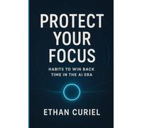 Protect Your Focus: Habits to Win Back Time in the AI Era