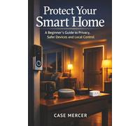 Protect Your Smart Home: A Beginner’s Guide to Privacy, Safer Devices and Local Control