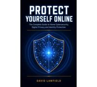 Protect Yourself Online: The Complete Guide to Home Cybersecurity, Digital Privacy, and Identity Protection