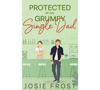 Protected by the Grumpy Single Dad: A sweet small town, opposites attract romance