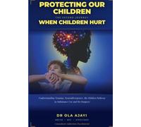Protecting Our Children: When Children Hurt: Understanding Trauma, Neurodivergence, the Hidden Pathway to Substance Use and Its Dangers