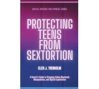 Protecting Teens from Sextortion: A Parent’s Guide to Stopping Online Blackmail, Manipulation, and Digital Exploitation