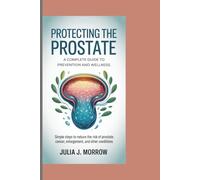 PROTECTING THE PROSTATE: A COMPLETE GUIDE TO PREVENTION AND WELLNESS: Simple Steps to Reduce the Risk of Prostate Cancer, Enlargement, and Other Conditions