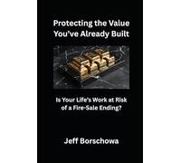 Protecting the Value You’ve Already Built: Is Your Life’s Work at Risk of a Fire-Sale Ending?