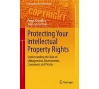Protecting Your Intellectual Property Rights: Understanding The Role Of Management, Governments, Consumers And Pirates (Management For Professionals) (Hardcover) Peggy E Chaudhry, Alan College Of Stat