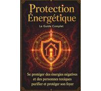 Protection Énergétique: Se protéger des énergies négatives et des personnes toxiques ; purifier et protéger son foyer