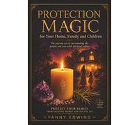 Protection Magic for Your Home, Family and Children: Powerful White Magic Rituals, Evil Eye Protection, House Blessings, Spiritual Shielding, ... for Beginners and Advanced Practitioners