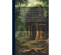Protection Of Art During War. Reports Concerning The Condition Of The Monuments Of Art At The Different Theatres Of War And The German And Austrian Me