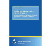 Protection Of Socio-Economic Rights In Zimbabwe. A Critical Assessment Of The Domestic Framework Under The 2013 Constitution Of Zimbabwe