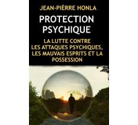 PROTECTION PSYCHIQUE: LA LUTTE CONTRE LES ATTAQUES PSYCHIQUES, LES MAUVAIS ESPRITS ET LA POSSESSION