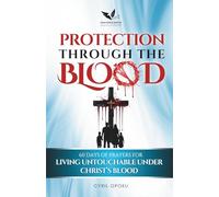 Protection Through the Blood: 60 Days of Prayers for Living Untouchable Under Christ's Blood