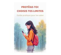 Protège-toi et choisis tes limites, guide pour les ados: Comprendre le consentement, repérer les relations toxiques et se protéger en ligne