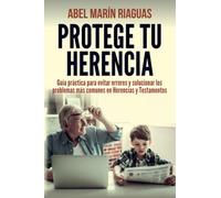 PROTEGE TU HERENCIA: Guía práctica para evitar errores y solucionar los problemas más comunes en Herencias y Testamentos