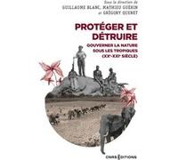Protéger et détruire - Gouverner la nature sous les tropiques (XX-XXIe siècle)