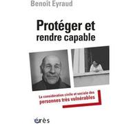 Protéger et rendre capable la considération civile et sociale des personnes très vulnérables Benoît Eyraud (Auteur), Irène Théry (Préface), Anne Caron-Deglise (Préface)