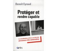 Protéger Et Rendre Capable - La Considération Civile Et Sociale Des Personnes Très Vulnérables