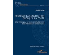 Protéger la constitution quoi qu'il en coûte Une vision pour la Cour constitutionnelle de la République centrafricaine - Frédéric Joël Aivo - L'harmattan - broché - Etude