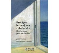 Protéger Les Majeurs Vulnérables - Tome 1, Quelle Place Pour Les Familles ?