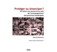 Protéger ou émanciper ?: Un retour aux sources et au sens de l'accompagnement des personnes handicapées