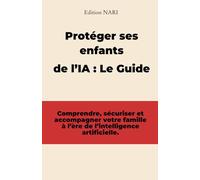 Protéger ses enfants de l’IA : Le Guide Pratique pour les Parents: Comprendre, sécuriser et accompagner votre famille à l’ère de l’intelligence ... sociaux et écrans) sans être un expert.