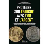 Protéger son épargne avec l'or et l'argent: Inflation, crises financières, faillites bancaires : guide complet pour sécuriser son patrimoine