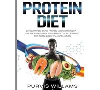 Protein Diet: Eat Smarter, Burn Faster, Look Stronger - The Proven High-Protein Blueprint for Total Body Transformation