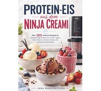 Protein-Eis aus dem Ninja Creami: Über 100 einfache Rezepte für cremiges High-Protein-Eis, Frozen Yogurt, Skyr-Desserts, leichte Sorbets und zuckerarme Milchshakes