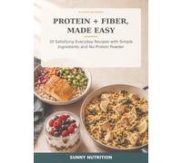 Protein + Fiber, Made Easy: 30 Satisfying Everyday Recipes with Simple Ingredients and No Protein Powder