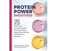 Protein Power Smoothies: 75 High-Protein, Low-Carb Smoothies That Ditch the Sugar, Support Muscle-Building, and Optimize Your Metabolism