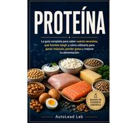 PROTEÍNA: La guía completa para saber cuánta necesitas, qué fuentes elegir y cómo utilizarla para ganar músculo, perder grasa y mejorar tu alimentación