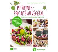 Protéines : priorité au végétal: Préserver sa santé, protéger la planète