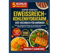 Proteinreiches Low- Carb-Diät -Kochbuch für Anfänger: Einfache , sättigende Rezepte mit Fokus auf sättigenden Zutaten und ausgewogenen Mahlzeiten für jeden Tag