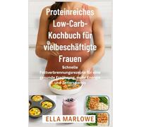 Proteinreiches Low-Carb-Kochbuc h für vielbeschäftigte Frauen: Schnelle Fettverbrennungsrezepte für eine gesunde Ernährung, mehr Energie und Zeitersparnis